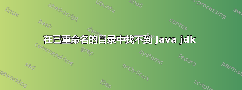 在已重命名的目录中找不到 Java jdk