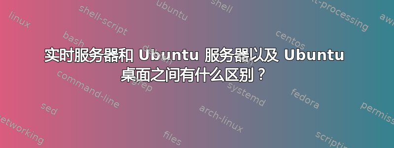 实时服务器和 Ubuntu 服务器以及 Ubuntu 桌面之间有什么区别？