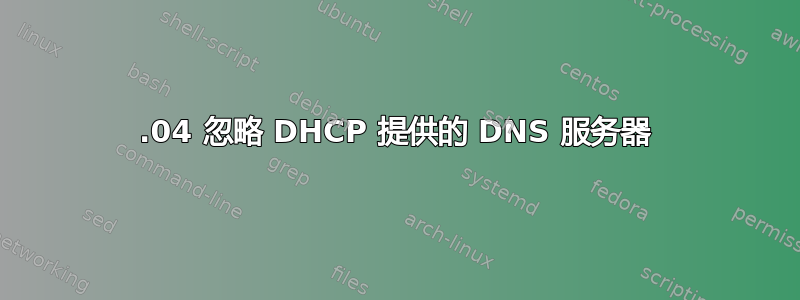 18.04 忽略 DHCP 提供的 DNS 服务器