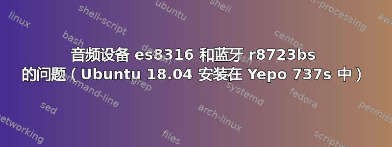 音频设备 es8316 和蓝牙 r8723bs 的问题（Ubuntu 18.04 安装在 Yepo 737s 中）