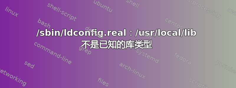 /sbin/ldconfig.real：/usr/local/lib 不是已知的库类型