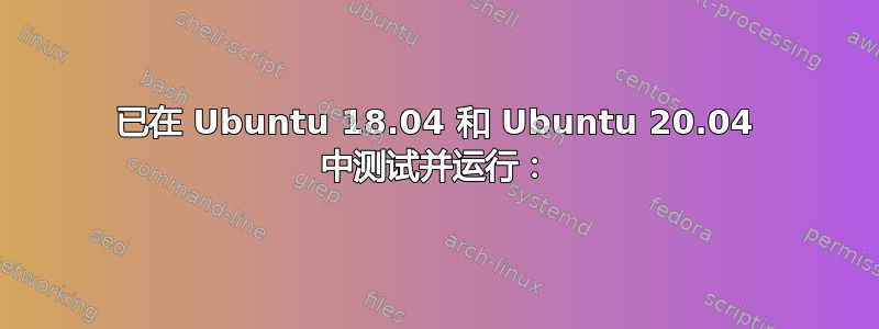 已在 Ubuntu 18.04 和 Ubuntu 20.04 中测试并运行：