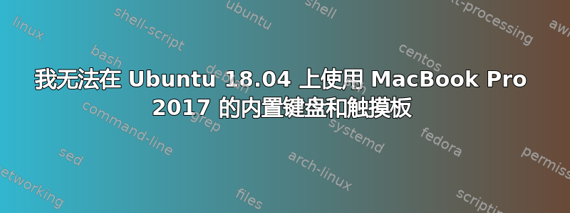 我无法在 Ubuntu 18.04 上使用 MacBook Pro 2017 的内置键盘和触摸板