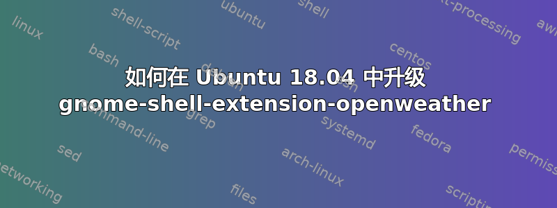 如何在 Ubuntu 18.04 中升级 gnome-shell-extension-openweather