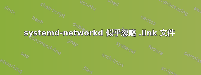 systemd-networkd 似乎忽略 .link 文件