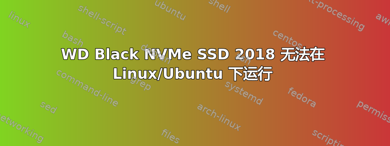 WD Black NVMe SSD 2018 无法在 Linux/Ubuntu 下运行