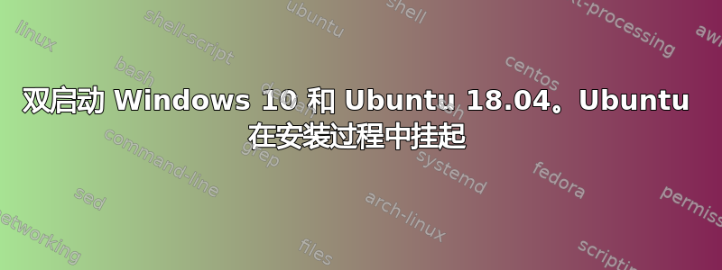 双启动 Windows 10 和 Ubuntu 18.04。Ubuntu 在安装过程中挂起