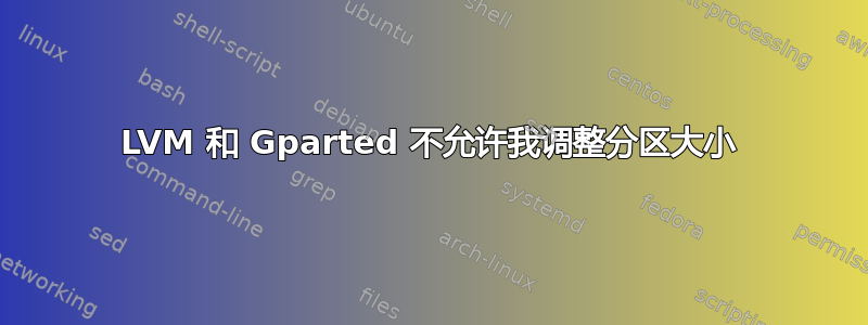 LVM 和 Gparted 不允许我调整分区大小