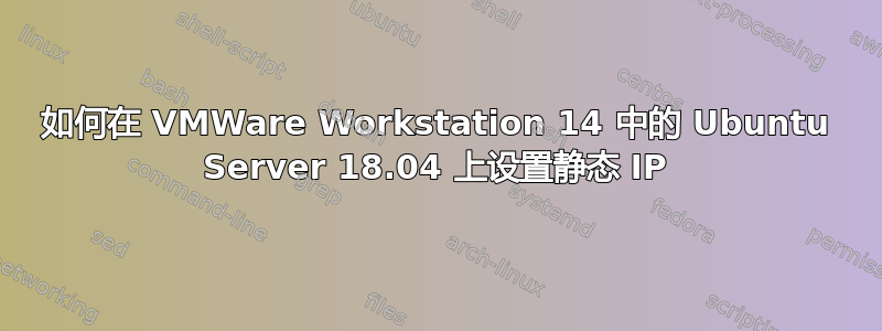 如何在 VMWare Workstation 14 中的 Ubuntu Server 18.04 上设置静态 IP