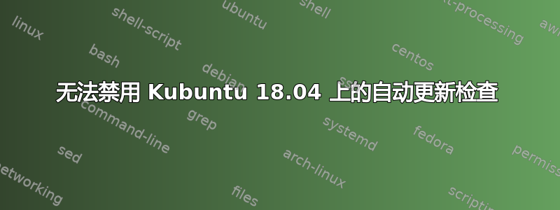 无法禁用 Kubuntu 18.04 上的自动更新检查