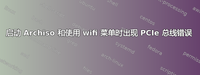 启动 Archiso 和使用 wifi 菜单时出现 PCIe 总线错误