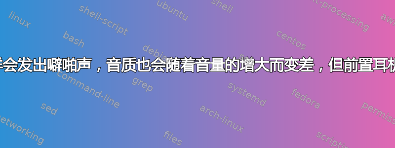 一个扬声器中的声音同样会发出噼啪声，音质也会随着音量的增大而变差，但前置耳机输出不会出现这种情况