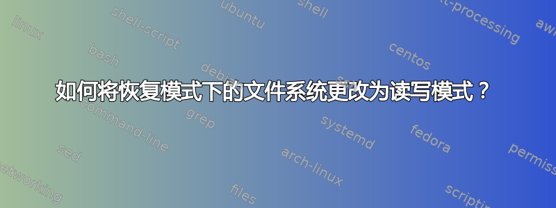 如何将恢复模式下的文件系统更改为读写模式？