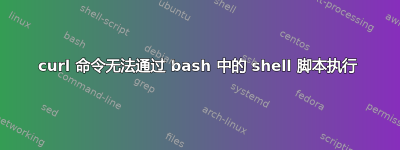 curl 命令无法通过 bash 中的 shell 脚本执行