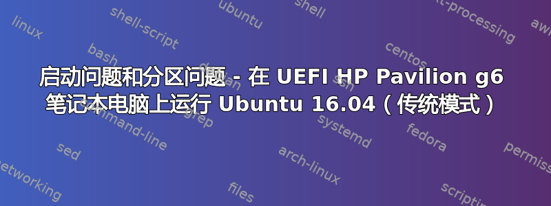 启动问题和分区问题 - 在 UEFI HP Pavilion g6 笔记本电脑上运行 Ubuntu 16.04（传统模式）