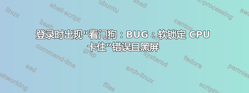 登录时出现“看门狗：BUG：软锁定 CPU 卡住”错误且黑屏