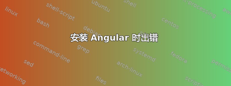 安装 Angular 时出错