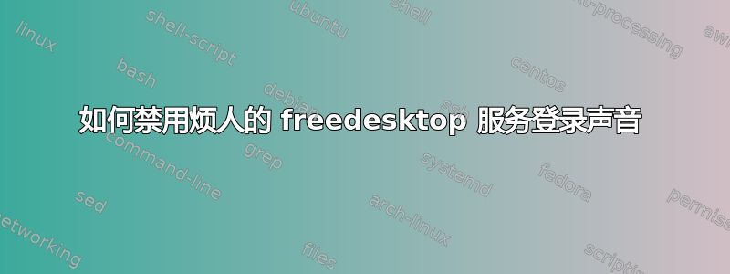 如何禁用烦人的 freedesktop 服务登录声音