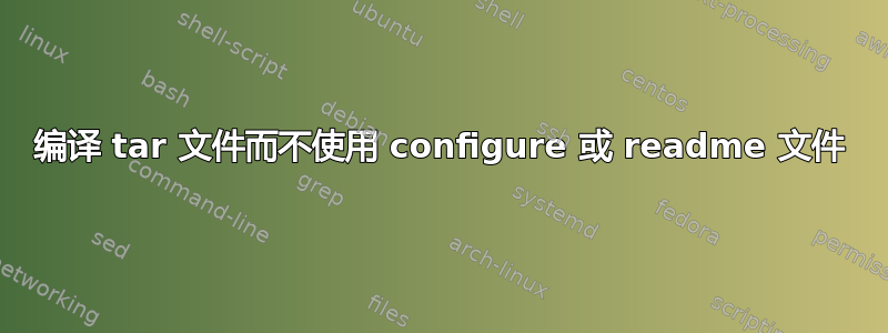 编译 tar 文件而不使用 configure 或 readme 文件