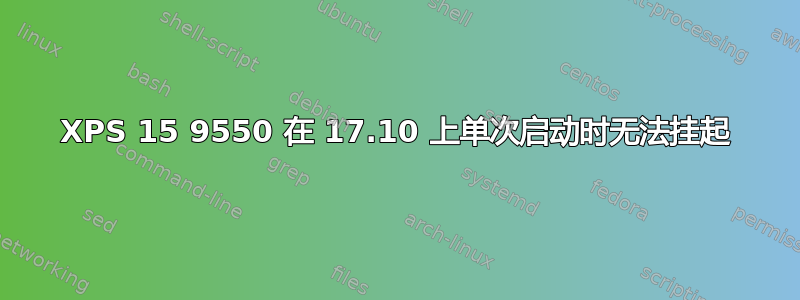 XPS 15 9550 在 17.10 上单次启动时无法挂起