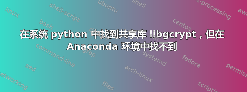 在系统 python 中找到共享库 libgcrypt，但在 Anaconda 环境中找不到