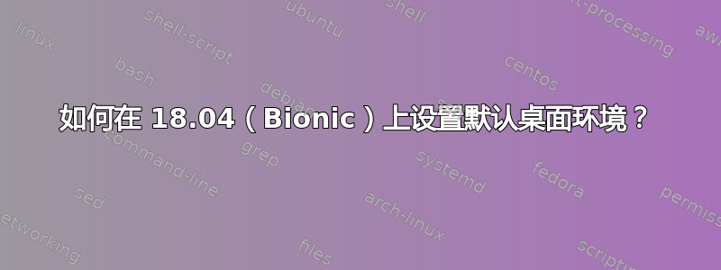 如何在 18.04（Bionic）上设置默认桌面环境？