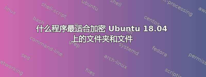 什么程序最适合加密 Ubuntu 18.04 上的文件夹和文件