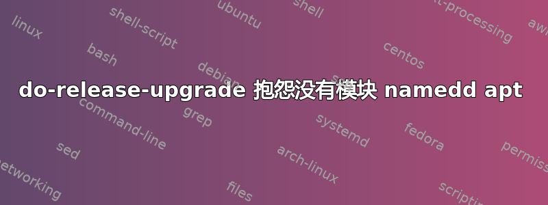 do-release-upgrade 抱怨没有模块 namedd apt