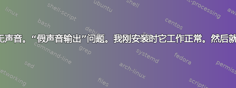 扬声器或耳机无声音。“假声音输出”问题。我刚安装时它工作正常。然后就停止工作了。