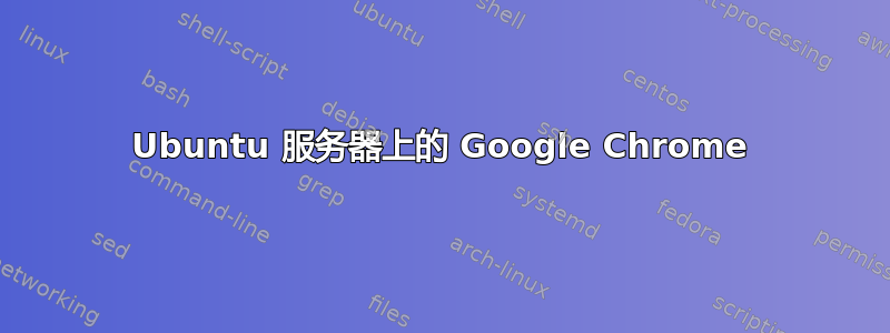 Ubuntu 服务器上的 Google Chrome