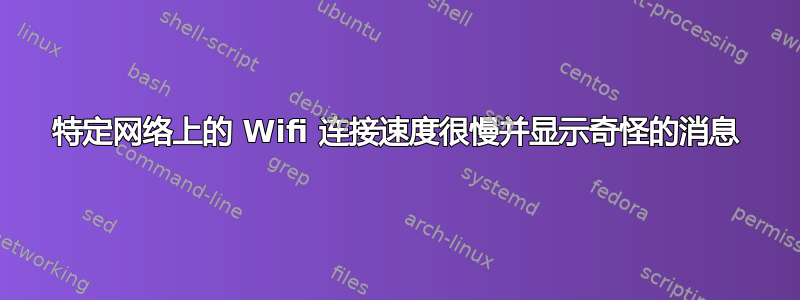 特定网络上的 Wifi 连接速度很慢并显示奇怪的消息