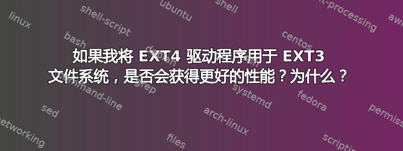 如果我将 EXT4 驱动程序用于 EXT3 文件系统，是否会获得更好的性能？为什么？