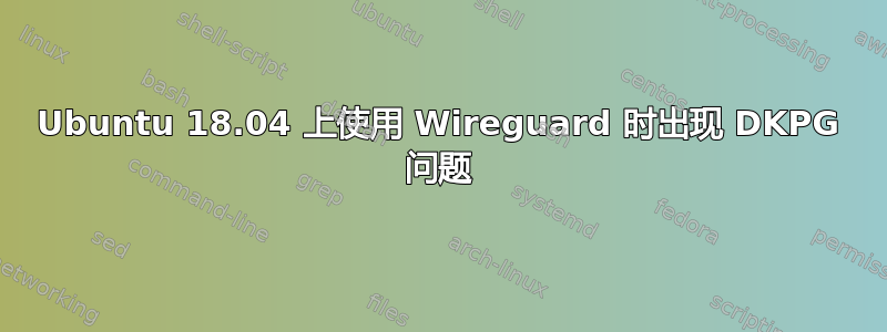 Ubuntu 18.04 上使用 Wireguard 时出现 DKPG 问题