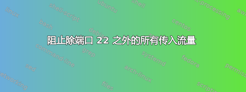 阻止除端口 22 之外的所有传入流量