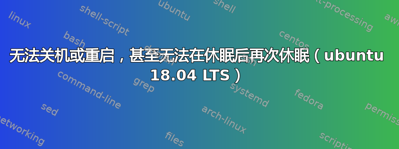 无法关机或重启，甚至无法在休眠后再次休眠（ubuntu 18.04 LTS）