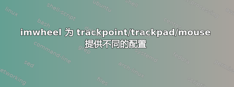 imwheel 为 trackpoint/trackpad/mouse 提供不同的配置