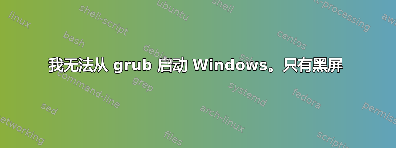 我无法从 grub 启动 Windows。只有黑屏