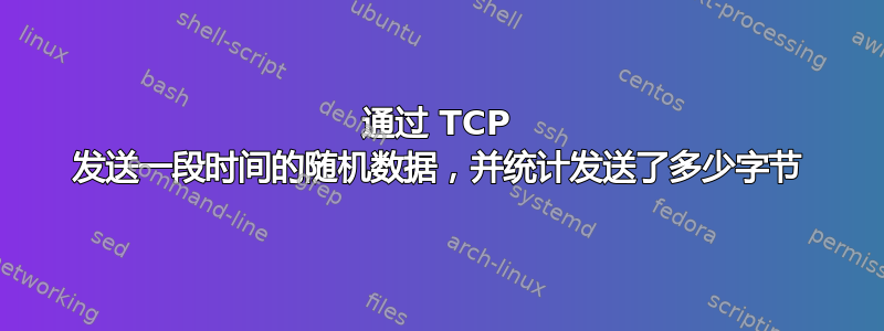 通过 TCP 发送一段时间的随机数据，并统计发送了多少字节