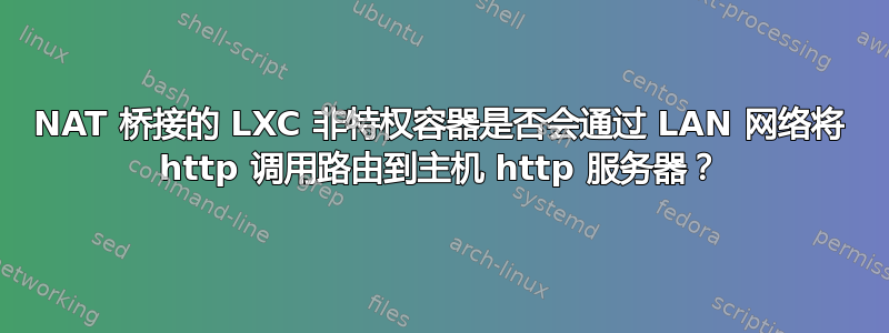 NAT 桥接的 LXC 非特权容器是否会通过 LAN 网络将 http 调用路由到主机 http 服务器？