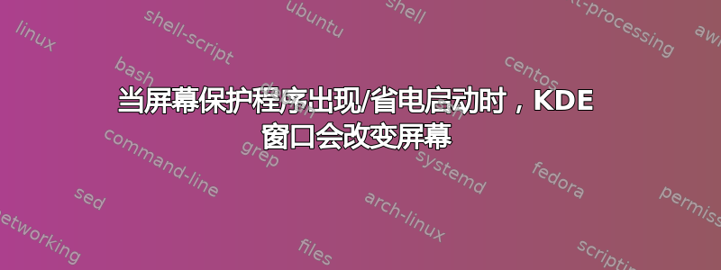 当屏幕保护程序出现/省电启动时，KDE 窗口会改变屏幕