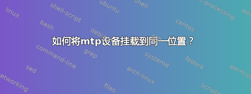 如何将mtp设备挂载到同一位置？