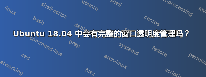 Ubuntu 18.04 中会有完整的窗口透明度管理吗？