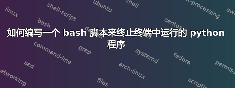 如何编写一个 bash 脚本来终止终端中运行的 python 程序