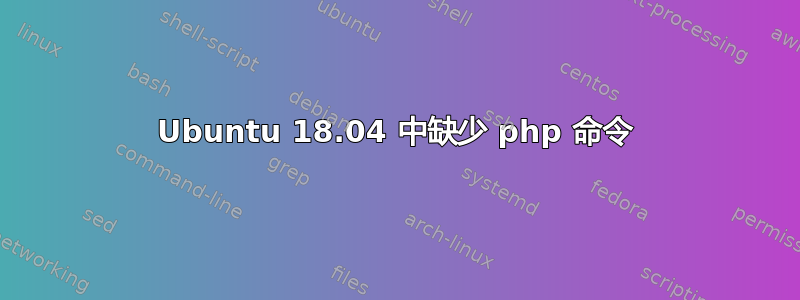 Ubuntu 18.04 中缺少 php 命令