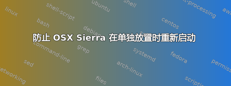 防止 OSX Sierra 在单独放置时重新启动