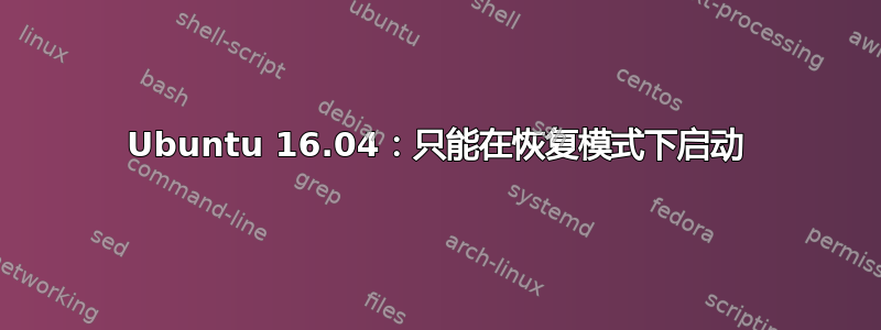 Ubuntu 16.04：只能在恢复模式下启动