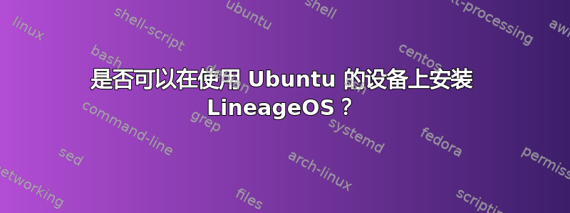 是否可以在使用 Ubuntu 的设备上安装 LineageOS？