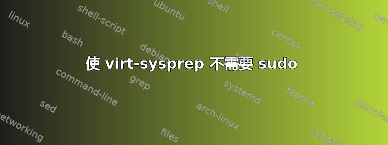 使 virt-sysprep 不需要 sudo