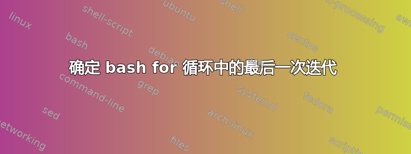 确定 bash for 循环中的最后一次迭代