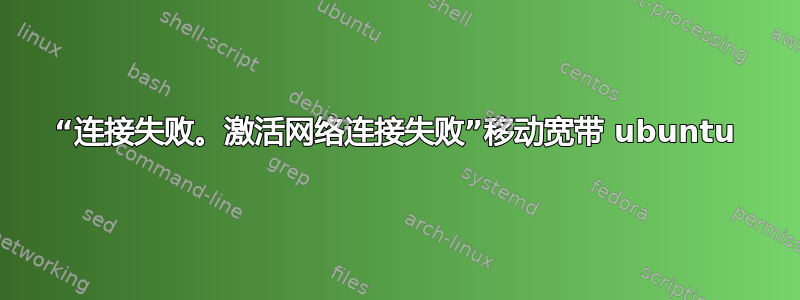 “连接失败。激活网络连接失败”移动宽带 ubuntu